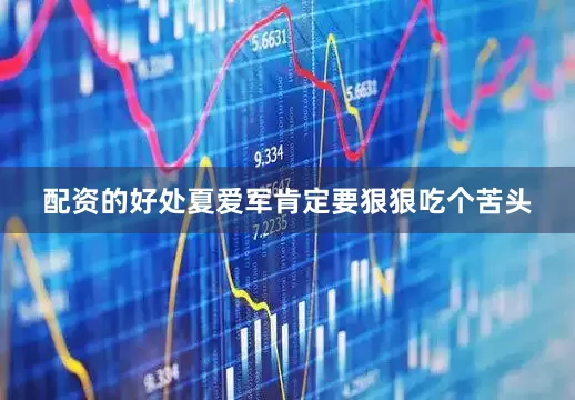 配资的好处夏爱军肯定要狠狠吃个苦头