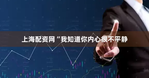 上海配资网“我知道你内心很不平静