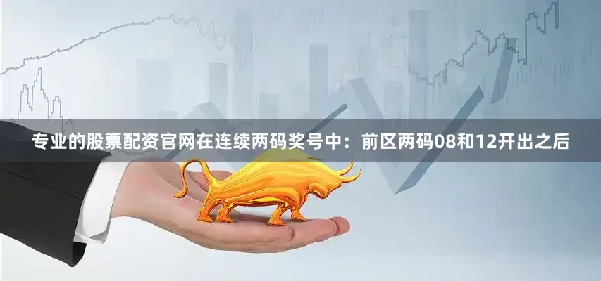 专业的股票配资官网在连续两码奖号中：　　前区两码08和12开出之后