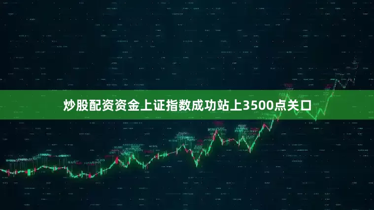 炒股配资资金上证指数成功站上3500点关口