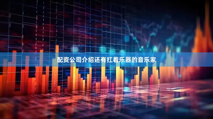 配资公司介绍还有扛着乐器的音乐家
