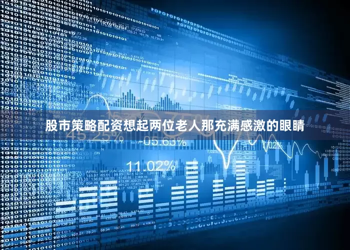 股市策略配资想起两位老人那充满感激的眼睛