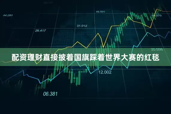 配资理财直接披着国旗踩着世界大赛的红毯