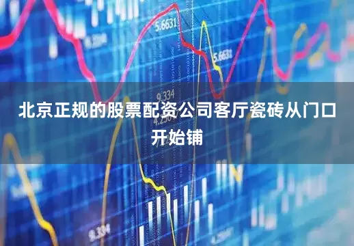 北京正规的股票配资公司客厅瓷砖从门口开始铺