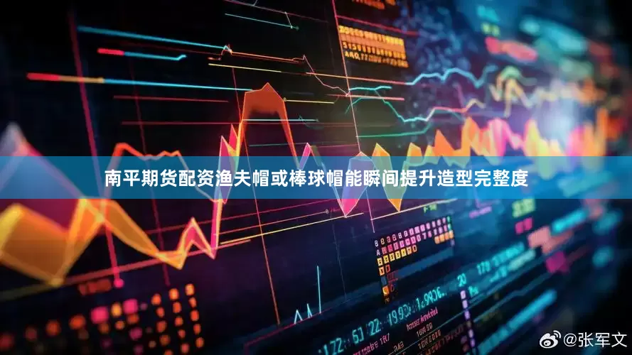 南平期货配资渔夫帽或棒球帽能瞬间提升造型完整度